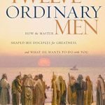 Discover the Transformative Power of Leadership in ‘Twelve Ordinary Men: How the Master Shaped His Disciples for Greatness, and What He Wants to Do with You’ – A Must-Read Review
