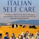 Discover the Hidden Gems of Wellness: A Review of ‘The Secrets of Italian Self Care: A Guide to a Great Life of Health, Wellness, and Longevity, From a Country That Has It So You Can Live the Life Too’
