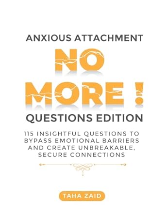 Unlock Deeper Connections with ‘Anxious Attachment No More! Questions Edition’: 115 Insightful Questions To Bypass Emotional Barriers and Create Unbreakable, Secure Connections