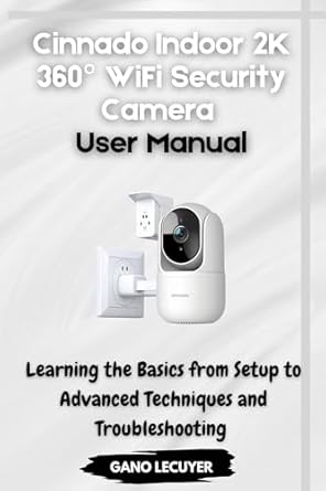 Unlock the Ultimate Home Security: Cinnado Indoor 2K 360° WiFi Security Camera User Manual – Learning the Basics from Setup to Advanced Techniques and Troubleshooting