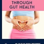 Transform Your Skin: A Comprehensive Review of ‘Gut Healing Skin Revealing: Clearing Acne Through Gut Health’ + Bonus 10 Clear Skin Recipes for Gut Health