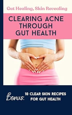 Transform Your Skin: A Comprehensive Review of ‘Gut Healing Skin Revealing: Clearing Acne Through Gut Health’ + Bonus 10 Clear Skin Recipes for Gut Health