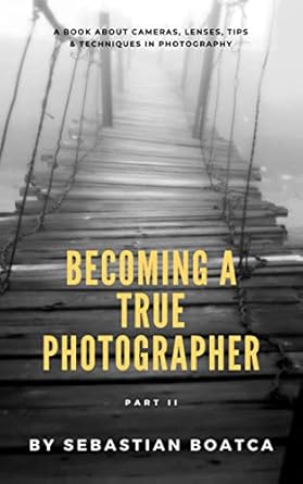 Unlock Your Creative Potential with Expert Insights: A Review of Becoming A True Photographer – Part II: A Book About Cameras, Lenses, Tips & Techniques in Photography