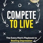 Transform Your Mindset: A Must-Read Review of ‘Compete to Live: The Every Man’s Playbook to Beating Depression’