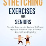 “Unlock Greater Mobility with These Expert Tips: 8-MINUTE STRETCHING EXERCISES FOR SENIORS – Short and Simple Workouts to Reduce Stiffness, Improve Balance and Increase Strength and Mobility”