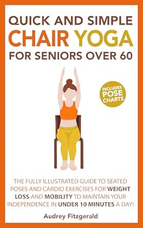 Transform Your Health with Easy Movements: Quick and Simple Chair Yoga for Seniors Over 60 – The Fully Illustrated Guide to Seated Poses and Cardio Exercises for Weight Loss and Mobility to Maintain … a day! (Senior Fitness Series Book 1)