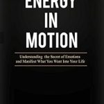 Transform Your Life: A Comprehensive Review of ‘Energy in Motion: Understanding the Secret of Emotions and Manifest What You Want Into Your Life’ Transform Your Life: A Comprehensive Review of ‘Energy in Motion: Understanding the Secret of Emotions and Manifest What You Want Into Your Life’