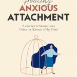 Transform Your Relationships: A Comprehensive Review of Healing Anxious Attachment: A Journey To Secure Love Using the Science of the Mind