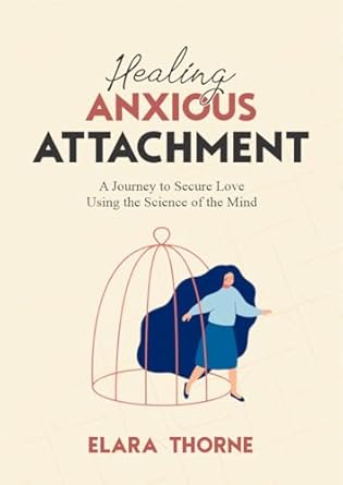 Transform Your Relationships: A Comprehensive Review of Healing Anxious Attachment: A Journey To Secure Love Using the Science of the Mind