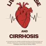 Unlocking Health: A Must-Read Review of ‘Liver Disease and Cirrhosis: A Comprehensive Guide to Understanding and Conquering Liver Disease, Fatty Liver, Liver Cancer, Alcohol’s Impact, Nutritional Strategies, and a Path to Vibrant Health’