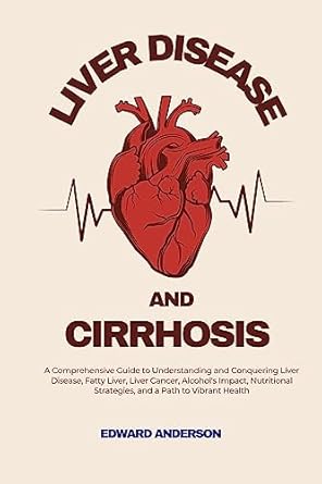 Unlocking Health: A Must-Read Review of ‘Liver Disease and Cirrhosis: A Comprehensive Guide to Understanding and Conquering Liver Disease, Fatty Liver, Liver Cancer, Alcohol’s Impact, Nutritional Strategies, and a Path to Vibrant Health’