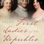 An Insightful Exploration of American History: First Ladies of the Republic: Martha Washington, Abigail Adams, Dolley Madison, and the Creation of an Iconic American Role
