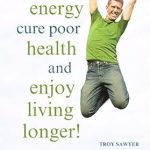 Discover the Secrets to Vitality: A Comprehensive Review of ‘How to Increase Your Energy, Cure Poor Health and Enjoy Living Longer!’