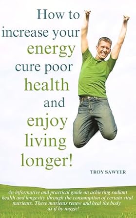 Discover the Secrets to Vitality: A Comprehensive Review of ‘How to Increase Your Energy, Cure Poor Health and Enjoy Living Longer!’