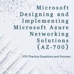 Essential Review: Microsoft Designing and Implementing Microsoft Azure Networking Solutions (AZ-700) Exam Prep – 500 Practice Questions and Answers Across All Domains Essential Review: Microsoft Designing and Implementing Microsoft Azure Networking Solutions (AZ-700) Exam Prep – 500 Practice Questions and Answers Across All Domains
