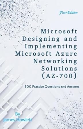 Essential Review: Microsoft Designing and Implementing Microsoft Azure Networking Solutions (AZ-700) Exam Prep – 500 Practice Questions and Answers Across All Domains
