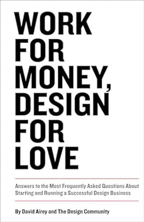 An Essential Guide for Designers: Work for Money, Design for Love – Answers to the Most Frequently Asked Questions About Starting and Running a Successful Design Business (Voices That Matter)