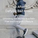 Transform Your Golden Years: A Comprehensive Review of ‘Active After 60: Defying Bad Knees – Unlocking the Secrets to a Pain-Free and Energetic Lifestyle’