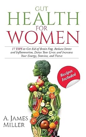 Transform Your Well-Being: A Comprehensive Review of ‘Gut Health for Women: 17 Tips to Get Rid of Brain Fog, Reduce Stress and Inflammation, Detox Your Liver, and Increase Your Energy, Stamina and Focus’