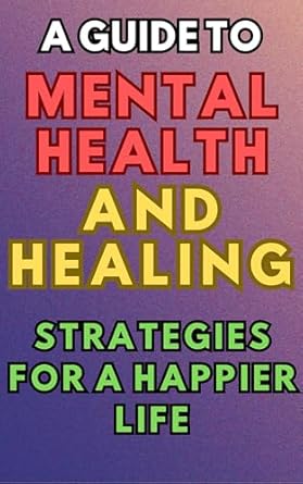 Unlock Your Happiness: A Comprehensive Review of ‘A Guide To Mental Health And Healing: Strategies For a Happier Life’