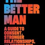 Unlock Your Relationship Potential: A Must-Read Review of The Better Man: A Guide to Consent, Stronger Relationships, and Hotter Sex