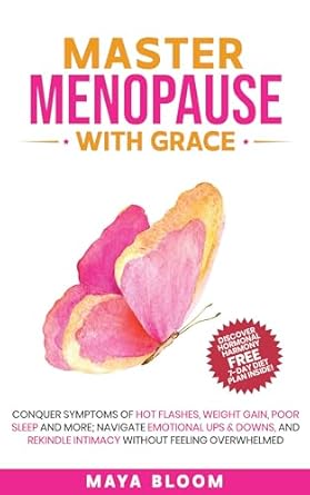 Discover Life-Changing Insights: Master Menopause With Grace: Conquer Symptoms of Hot Flashes, Weight Gain, Poor Sleep and More; Navigate Emotional Ups & Downs, and Rekindle Intimacy Without Feeling Overwhelmed