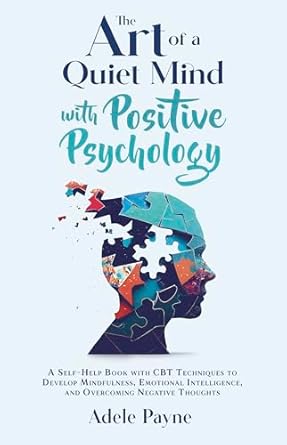 Transform Your Life: A Comprehensive Review of ‘The Art of a Quiet Mind with Positive Psychology: A Self-Help Book with CBT Techniques to Develop Mindfulness, Emotional Intelligence, and Overcoming Negative Thoughts (CBT Social Anxiety)’
