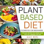 Transform Your Health with This Must-Have Guide: Plant Based Diet Cookbook for Beginners – Top Easy Plant Based Recipes for Weight Loss That Will Change Your Life