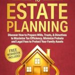 Essential Read: Complete Guide To Estate Planning: Discover How to Prepare Wills, Trusts & Directives to Maximize Tax Efficiency, Minimize Probate and Legal Fees to Protect Your Family Assets