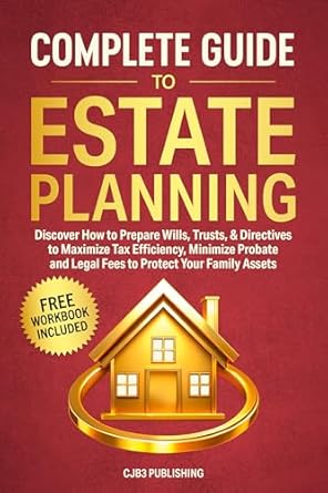 Essential Read: Complete Guide To Estate Planning: Discover How to Prepare Wills, Trusts & Directives to Maximize Tax Efficiency, Minimize Probate and Legal Fees to Protect Your Family Assets