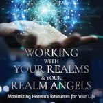 Discover the Transformative Insights in This Must-Read: Working with Your Realm & Your Realm Angels: Maximizing Heaven’s Resources for Your Life