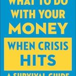 Essential Insights: What To Do With Your Money When Crisis Hits – A Survival Guide for Financial Resilience