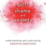 Discover How to Transform Your Life: A Deep Dive into Guilt, Shame, and Anxiety – Understanding and Overcoming Negative Emotions Discover How to Transform Your Life: A Deep Dive into Guilt, Shame, and Anxiety – Understanding and Overcoming Negative Emotions