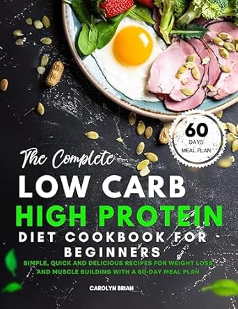 Discover the Secrets to Effective Weight Loss: The Complete Low Carb High Protein Diet Cookbook for Beginners – Simple, Quick and Delicious Recipes for Weight Loss and Muscle Building with A 60-Day Meal Plan
