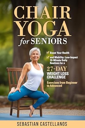 Transform Your Wellness Journey: A Comprehensive Review of Chair Yoga for Seniors: Boost Your Health and Mobility – Low Impact 10-Minute Daily Routines for a 27-Day Weight Loss Challenge: Exercises from Beginner to Advanced