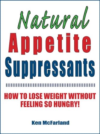 Transform Your Weight Loss Journey: A Comprehensive Review of Natural Appetite Suppressants: How to Lose Weight Without Feeling So Hungry!