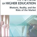 An Eye-Opening Exploration: The Future of Higher Education: Rhetoric, Reality, and the Risks of the Market