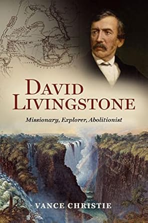 An Inspiring Journey Through Faith and Adventure: David Livingstone: Missionary, Explorer, Abolitionist
