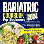 Transform Your Health Journey: A Review of ‘Bariatric Cookbook for Beginners 2024: Complete Guide to Post Bariatric Surgery Weight Loss with 14 Days Meal Plan and High Protein Recipes for All Stages’
