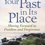 Transform Your Life: A Deep Dive into ‘Putting Your Past in Its Place: Moving Forward in Freedom and Forgiveness’
