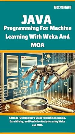 Unlock the Power of Data with This Must-Read: Java Programming For Machine Learning With Weka And MOA: A Hands-On Beginner’s Guide to Machine Learning, Data Mining, and Predictive Analytics using Weka and MOA (The ProgMaster)
