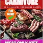Discover the Life-Changing Benefits: Everything You Need to Know About the Carnivore Diet: Unlocking Optimal Health Through Animal Foods | Meat-Only Diet: Exploring Health, Nutrition, and Lifestyle Benefits