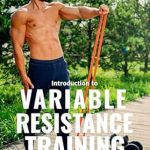 Unlock Your Strength Potential: A Comprehensive Review of Variable Resistance Training (VRT): Transforming Strength Training with Resistance Bands (The Bodybuilding Library Book 24)