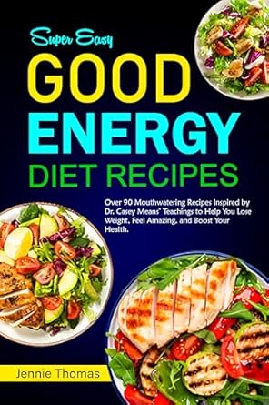 Discover the Secrets to Vibrant Health: A Review of ‘Good Energy Diet Recipes: Over 90 Mouthwatering Recipes Inspired by Dr. Casey Means’ Teachings to Help You Lose Weight, Feel Amazing, and Boost Your Health’