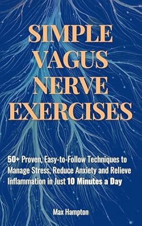 Unlock Serenity with These Techniques: Simple Vagus Nerve Exercises: 50+ Proven, Easy-to-Follow Techniques to Manage Stress, Reduce Anxiety, and Relieve Inflammation in Just 10 Minutes a Day
