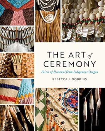 Discover the Transformative Power of Tradition: A Review of The Art of Ceremony: Voices of Renewal from Indigenous Oregon