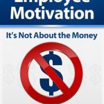 Unlocking True Potential: A Comprehensive Review of ‘Employee Motivation: It’s Not About the Money’
