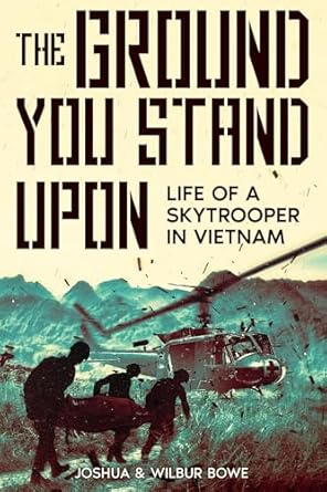 An Epic Tale of Courage and Sacrifice: The Ground You Stand Upon: Life of a Skytrooper in Vietnam
