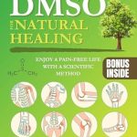 Discover the Secrets to Natural Healing: A Comprehensive Review of ‘DMSO for Natural Healing: Enjoy a Pain-Free Life with a Scientific Method for Safely Using DMSO for Total Wellness. Anti-Aging Solutions to Naturally Control Inflammation, Auto-Immune Conditions & More’