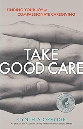 Discover Transformative Insights in ‘Take Good Care: Finding Your Joy in Compassionate Caregiving’ – A Must-Read for Caregivers